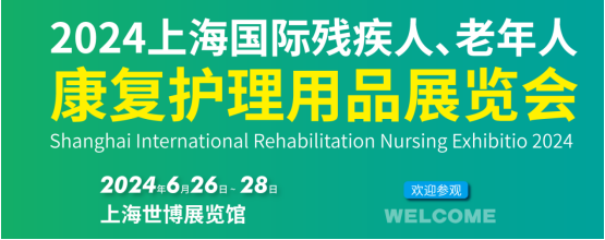 2024上海国际残疾人老年人康复护理用品展览会将于6月26-28日召开
